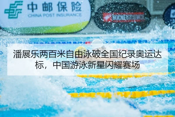 潘展乐两百米自由泳破全国纪录奥运达标，中国游泳新星闪耀赛场