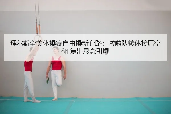 拜尔斯全美体操赛自由操新套路：啦啦队转体接后空翻 复出悬念引爆