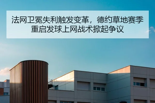 法网卫冕失利触发变革，德约草地赛季重启发球上网战术掀起争议